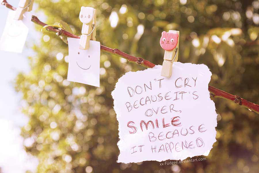 Don't Cry Because it's Over; Smile Because it Happened